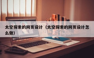 韩城太空探索的网页设计（太空探索的网页设计怎么做）