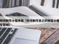 韩城如何制作小程序商（如何制作自己的微信小程序商城）