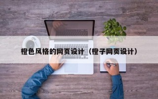 韩城橙色风格的网页设计（橙子网页设计）