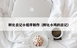 韩城孵化日记小程序制作（孵化小鸡的日记）